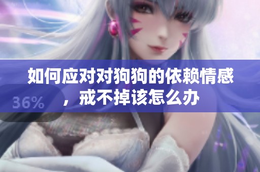 如何应对对狗狗的依赖情感，戒不掉该怎么办