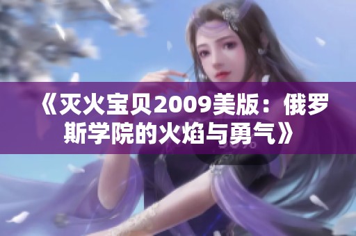 《灭火宝贝2009美版：俄罗斯学院的火焰与勇气》