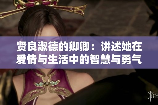 贤良淑德的卿卿：讲述她在爱情与生活中的智慧与勇气