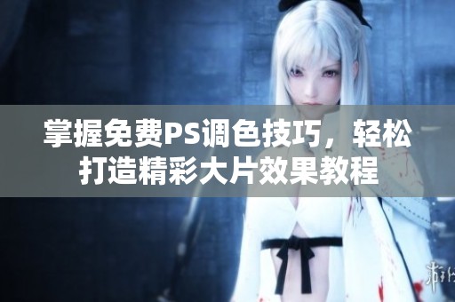 掌握免费PS调色技巧，轻松打造精彩大片效果教程