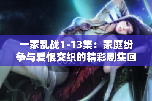 一家乱战1-13集：家庭纷争与爱恨交织的精彩剧集回顾