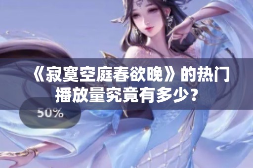 《寂寞空庭春欲晚》的热门播放量究竟有多少？