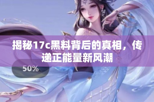 揭秘17c黑料背后的真相，传递正能量新风潮
