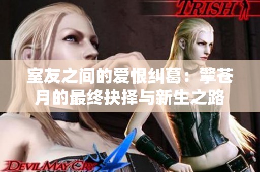室友之间的爱恨纠葛：擎苍月的最终抉择与新生之路