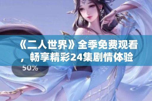 《二人世界》全季免费观看，畅享精彩24集剧情体验