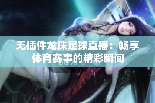 无插件龙珠足球直播：畅享体育赛事的精彩瞬间