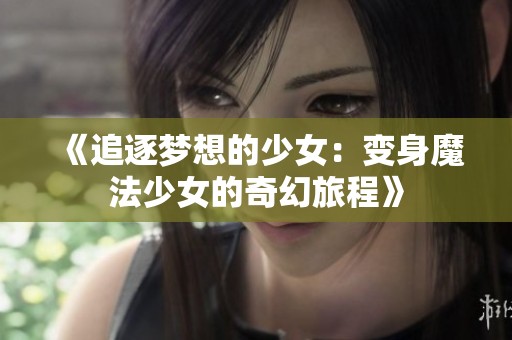 《追逐梦想的少女：变身魔法少女的奇幻旅程》