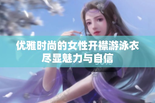 优雅时尚的女性开襟游泳衣尽显魅力与自信