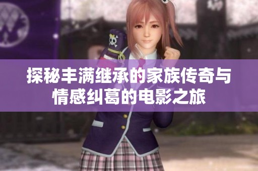 探秘丰满继承的家族传奇与情感纠葛的电影之旅