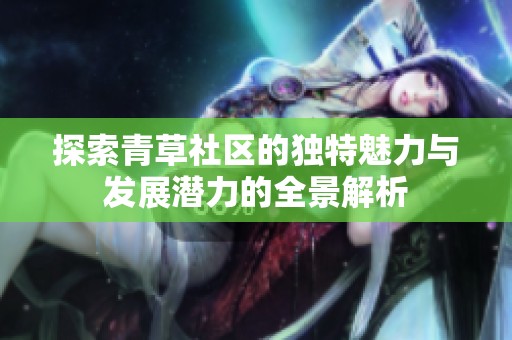 探索青草社区的独特魅力与发展潜力的全景解析