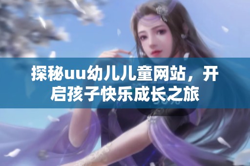 探秘uu幼儿儿童网站，开启孩子快乐成长之旅