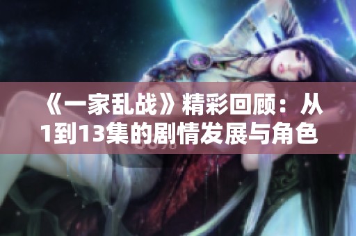 《一家乱战》精彩回顾：从1到13集的剧情发展与角色解析