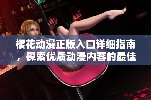樱花动漫正版入口详细指南，探索优质动漫内容的最佳途径