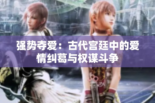 强势夺爱：古代宫廷中的爱情纠葛与权谋斗争