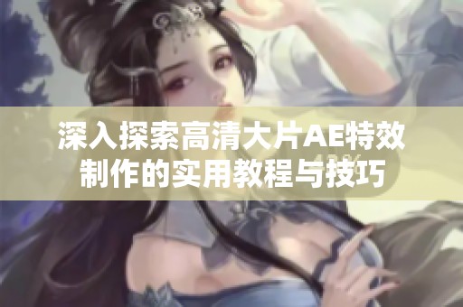 深入探索高清大片AE特效制作的实用教程与技巧