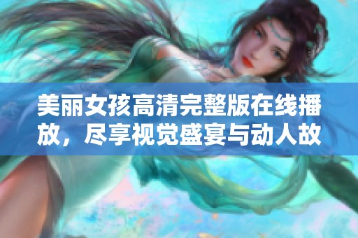 美丽女孩高清完整版在线播放，尽享视觉盛宴与动人故事