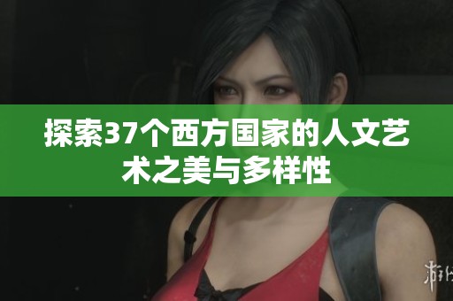 探索37个西方国家的人文艺术之美与多样性
