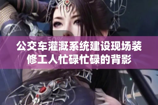 公交车灌溉系统建设现场装修工人忙碌忙碌的背影