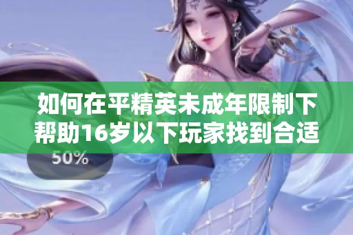 如何在平精英未成年限制下帮助16岁以下玩家找到合适的游戏解决方案