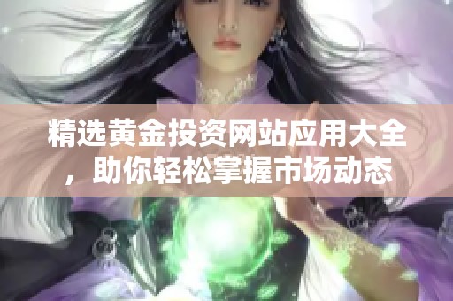 精选黄金投资网站应用大全，助你轻松掌握市场动态