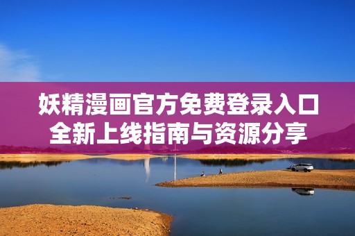 妖精漫画官方免费登录入口全新上线指南与资源分享