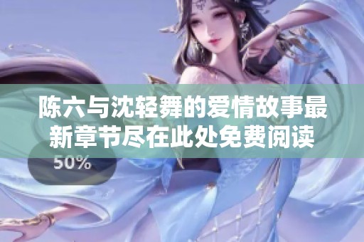 陈六与沈轻舞的爱情故事最新章节尽在此处免费阅读