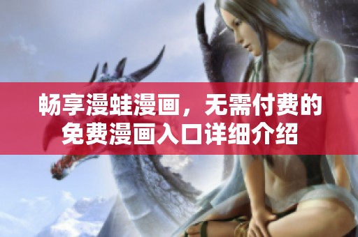 畅享漫蛙漫画，无需付费的免费漫画入口详细介绍