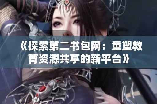 《探索第二书包网：重塑教育资源共享的新平台》