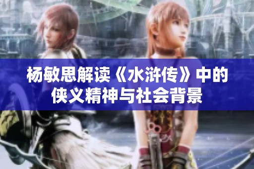杨敏思解读《水浒传》中的侠义精神与社会背景