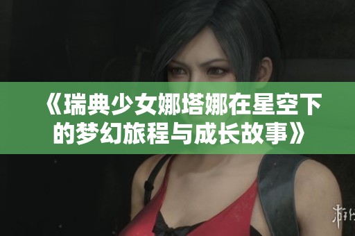 《瑞典少女娜塔娜在星空下的梦幻旅程与成长故事》
