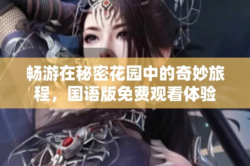 畅游在秘密花园中的奇妙旅程，国语版免费观看体验