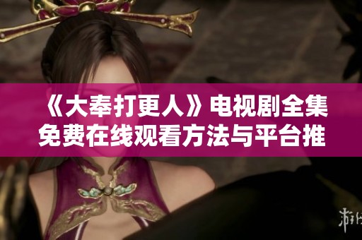 《大奉打更人》电视剧全集免费在线观看方法与平台推荐