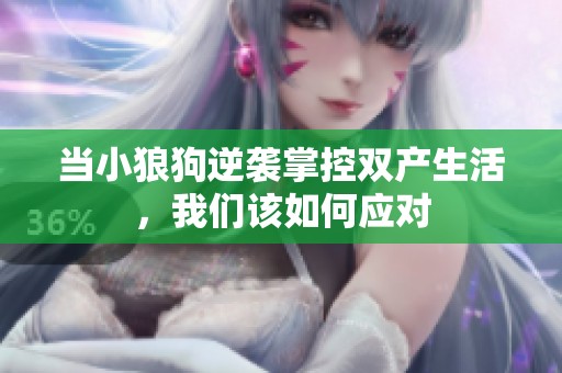 当小狼狗逆袭掌控双产生活，我们该如何应对