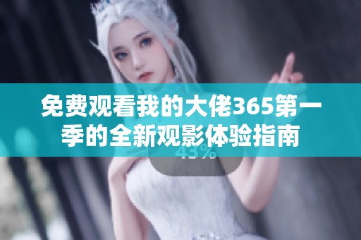 免费观看我的大佬365第一季的全新观影体验指南