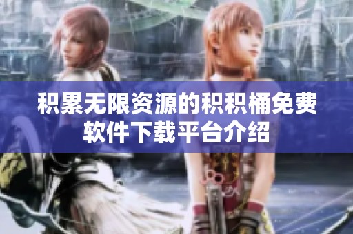 积累无限资源的积积桶免费软件下载平台介绍