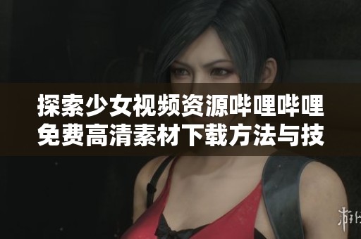 探索少女视频资源哔哩哔哩免费高清素材下载方法与技巧