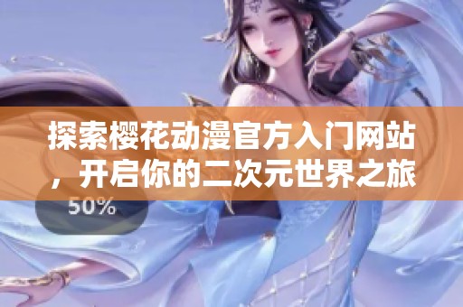 探索樱花动漫官方入门网站，开启你的二次元世界之旅