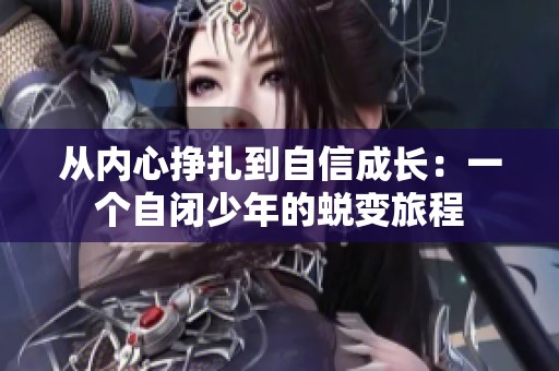 从内心挣扎到自信成长：一个自闭少年的蜕变旅程