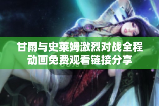 甘雨与史莱姆激烈对战全程动画免费观看链接分享