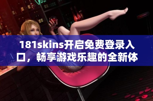 181skins开启免费登录入口，畅享游戏乐趣的全新体验
