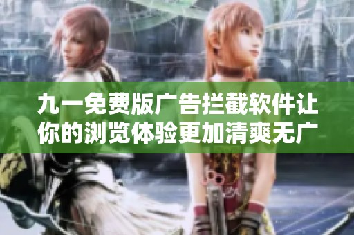 九一免费版广告拦截软件让你的浏览体验更加清爽无广告