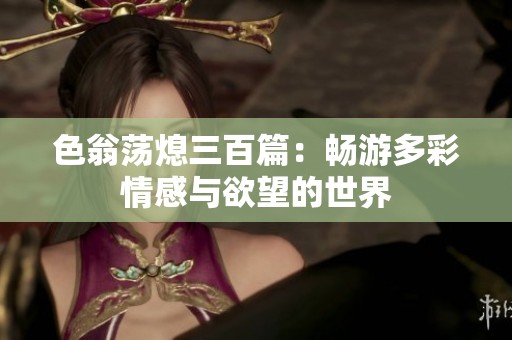 色翁荡熄三百篇：畅游多彩情感与欲望的世界