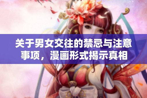 关于男女交往的禁忌与注意事项，漫画形式揭示真相