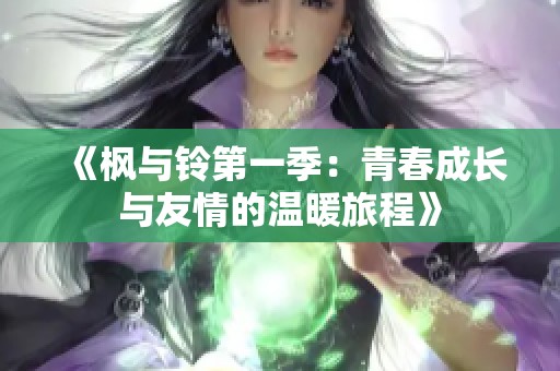 《枫与铃第一季：青春成长与友情的温暖旅程》