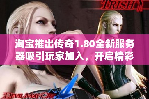 淘宝推出传奇1.80全新服务器吸引玩家加入，开启精彩游戏新篇章