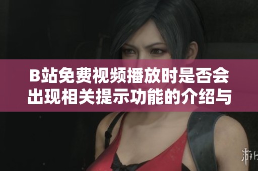 B站免费视频播放时是否会出现相关提示功能的介绍与解答