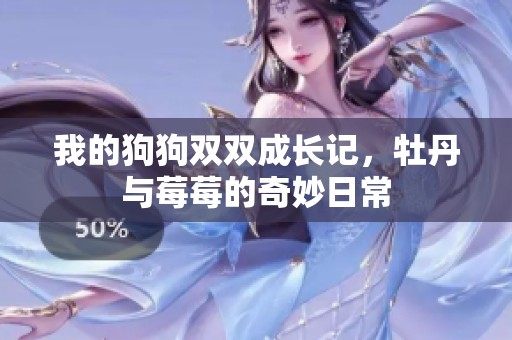 我的狗狗双双成长记，牡丹与莓莓的奇妙日常