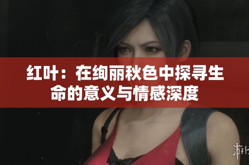 红叶：在绚丽秋色中探寻生命的意义与情感深度