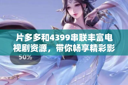 片多多和4399串联丰富电视剧资源，带你畅享精彩影视剧盛宴