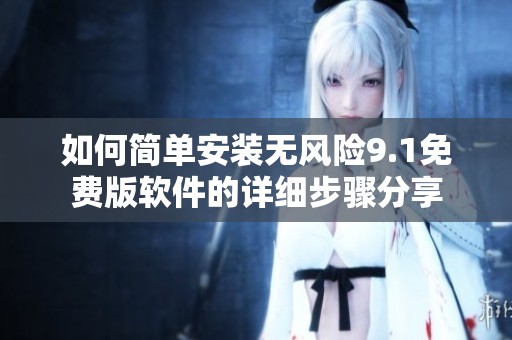 如何简单安装无风险9.1免费版软件的详细步骤分享